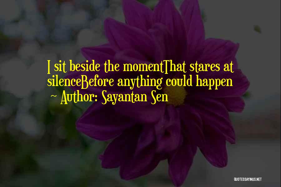 Sayantan Sen Quotes: I Sit Beside The Momentthat Stares At Silencebefore Anything Could Happen