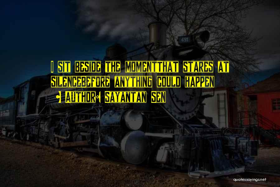 Sayantan Sen Quotes: I Sit Beside The Momentthat Stares At Silencebefore Anything Could Happen