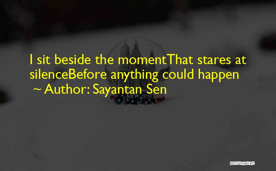 Sayantan Sen Quotes: I Sit Beside The Momentthat Stares At Silencebefore Anything Could Happen