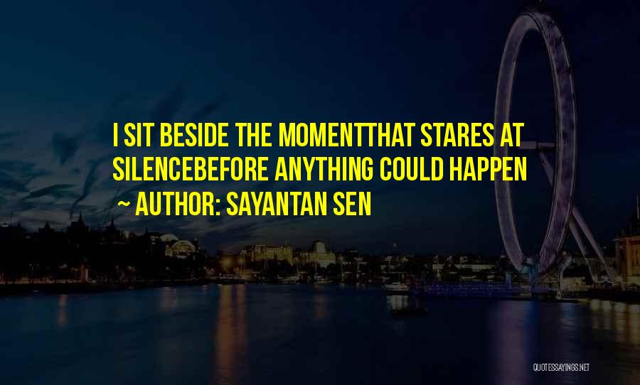 Sayantan Sen Quotes: I Sit Beside The Momentthat Stares At Silencebefore Anything Could Happen