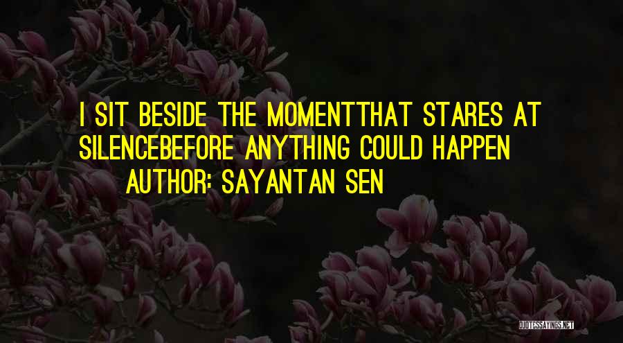 Sayantan Sen Quotes: I Sit Beside The Momentthat Stares At Silencebefore Anything Could Happen