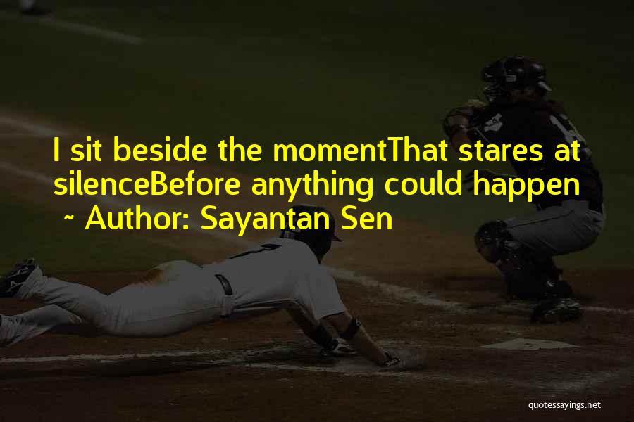Sayantan Sen Quotes: I Sit Beside The Momentthat Stares At Silencebefore Anything Could Happen