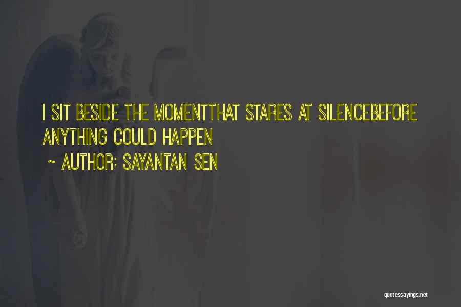 Sayantan Sen Quotes: I Sit Beside The Momentthat Stares At Silencebefore Anything Could Happen