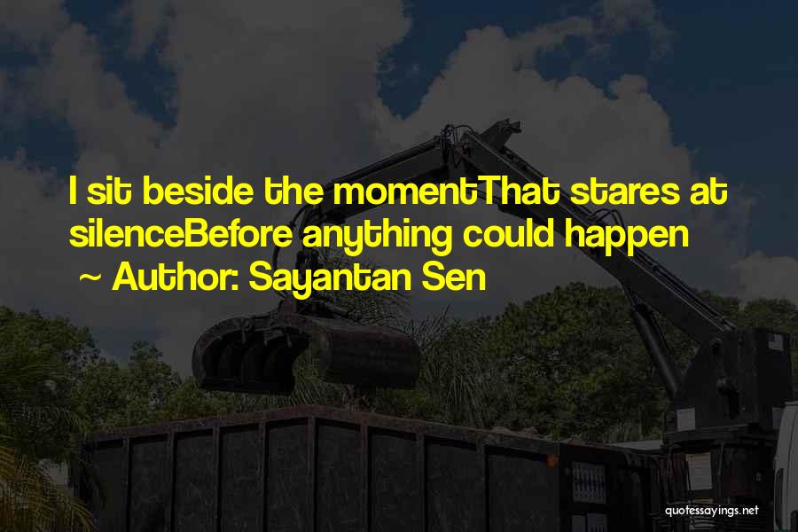 Sayantan Sen Quotes: I Sit Beside The Momentthat Stares At Silencebefore Anything Could Happen