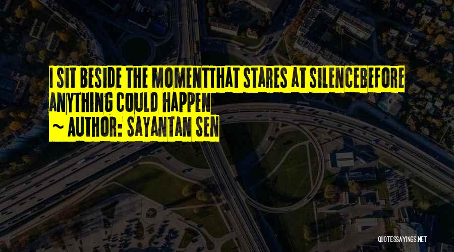 Sayantan Sen Quotes: I Sit Beside The Momentthat Stares At Silencebefore Anything Could Happen