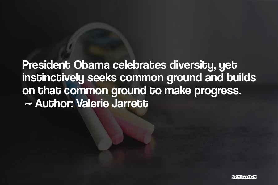 Valerie Jarrett Quotes: President Obama Celebrates Diversity, Yet Instinctively Seeks Common Ground And Builds On That Common Ground To Make Progress.