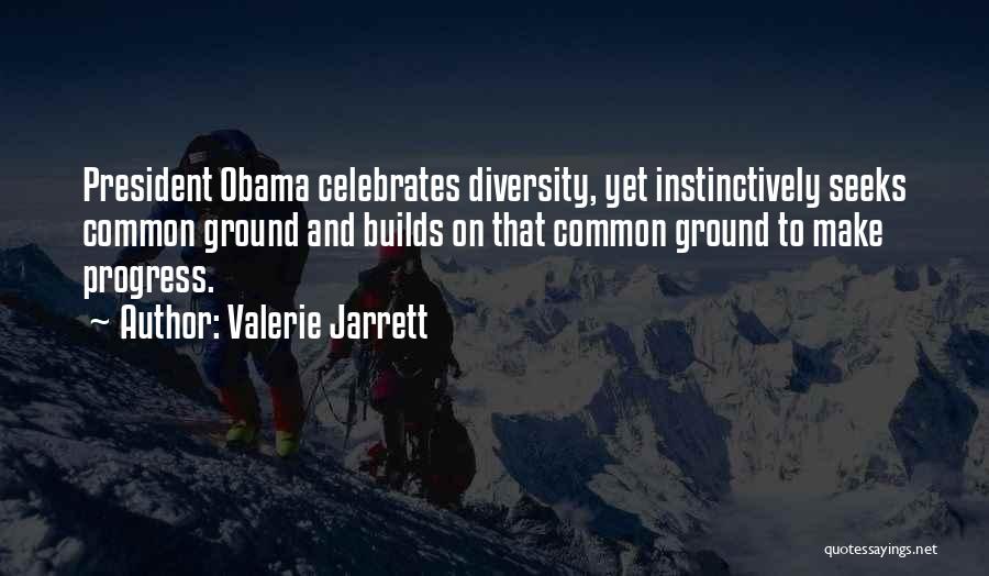 Valerie Jarrett Quotes: President Obama Celebrates Diversity, Yet Instinctively Seeks Common Ground And Builds On That Common Ground To Make Progress.