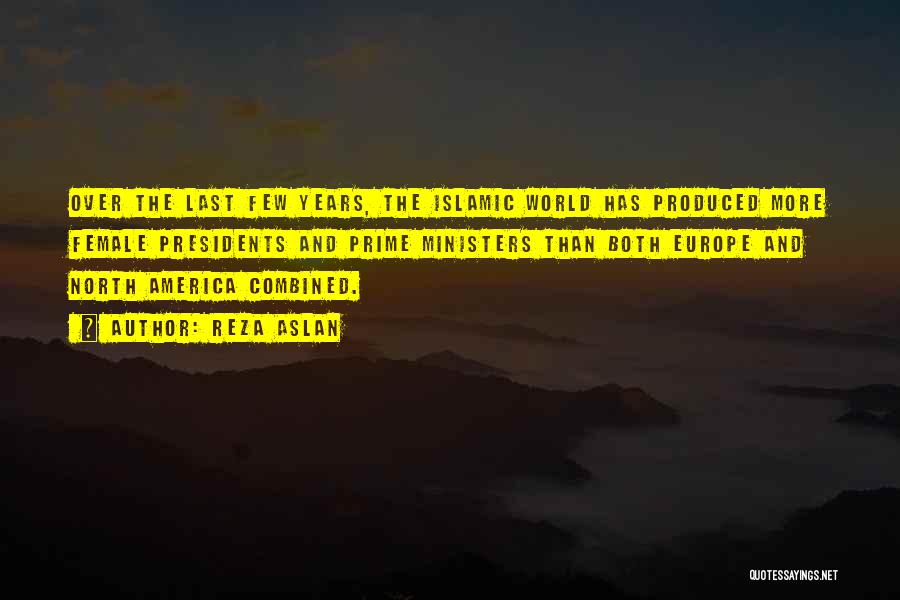 Reza Aslan Quotes: Over The Last Few Years, The Islamic World Has Produced More Female Presidents And Prime Ministers Than Both Europe And