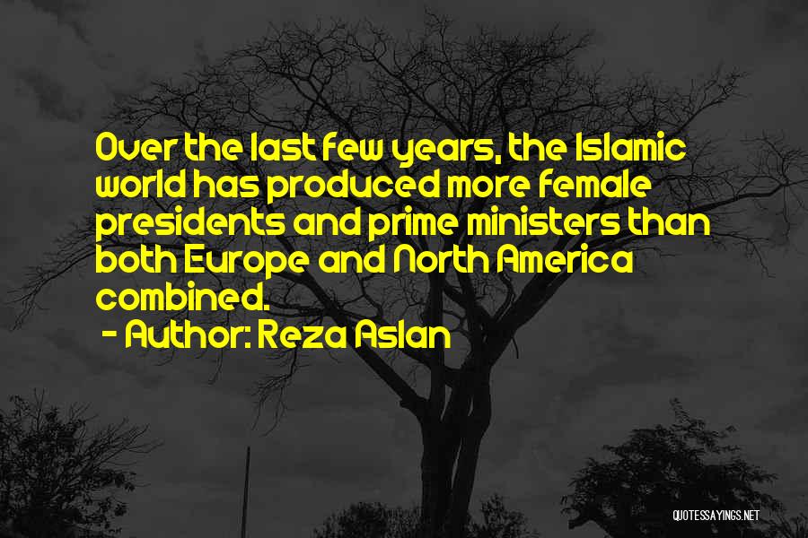 Reza Aslan Quotes: Over The Last Few Years, The Islamic World Has Produced More Female Presidents And Prime Ministers Than Both Europe And