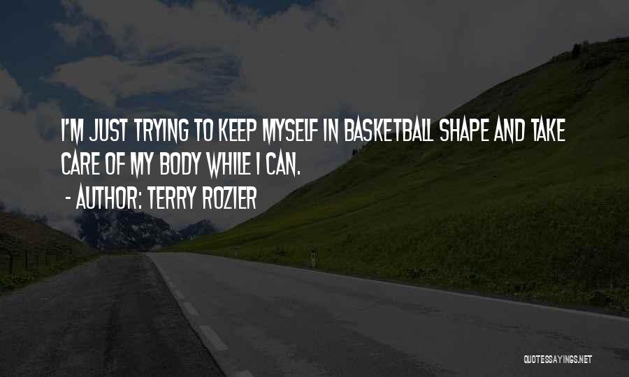 Terry Rozier Quotes: I'm Just Trying To Keep Myself In Basketball Shape And Take Care Of My Body While I Can.