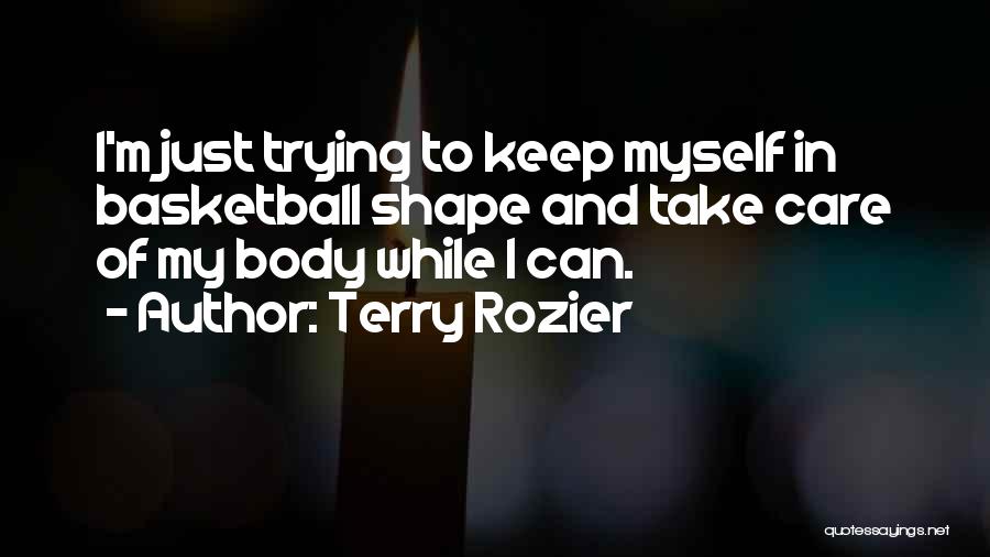 Terry Rozier Quotes: I'm Just Trying To Keep Myself In Basketball Shape And Take Care Of My Body While I Can.