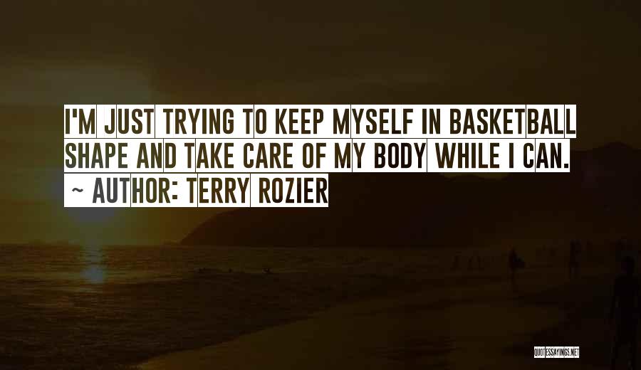 Terry Rozier Quotes: I'm Just Trying To Keep Myself In Basketball Shape And Take Care Of My Body While I Can.