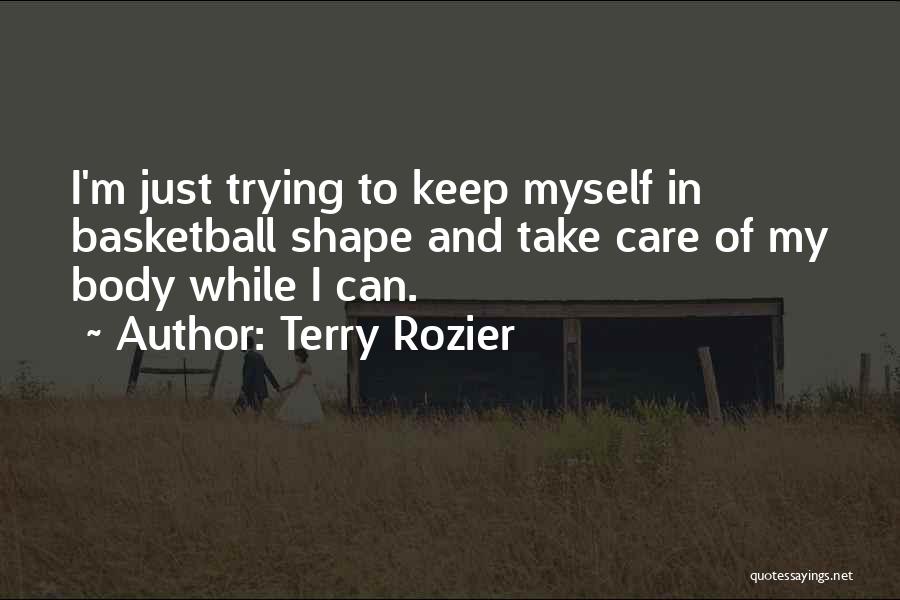Terry Rozier Quotes: I'm Just Trying To Keep Myself In Basketball Shape And Take Care Of My Body While I Can.