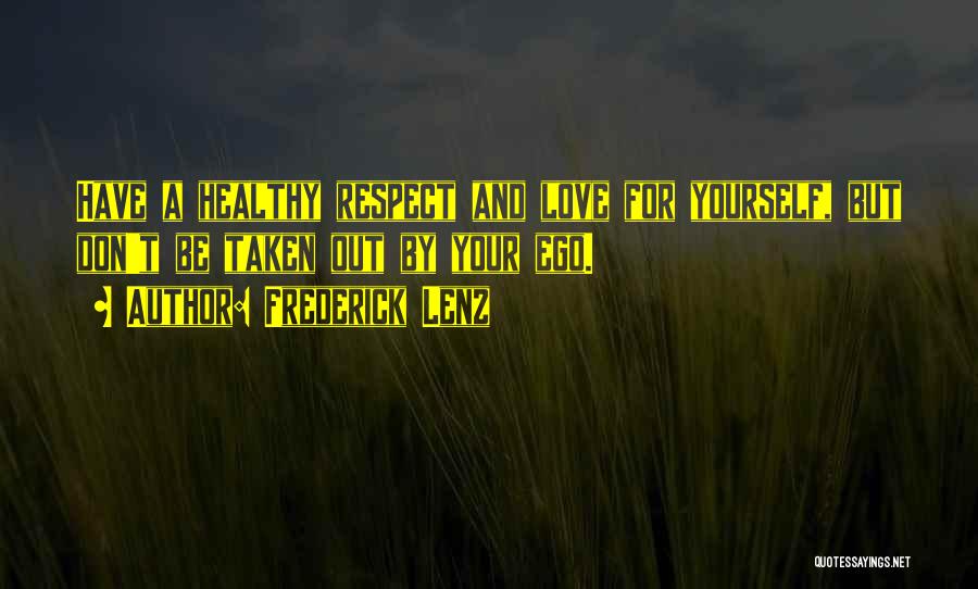 Frederick Lenz Quotes: Have A Healthy Respect And Love For Yourself, But Don't Be Taken Out By Your Ego.