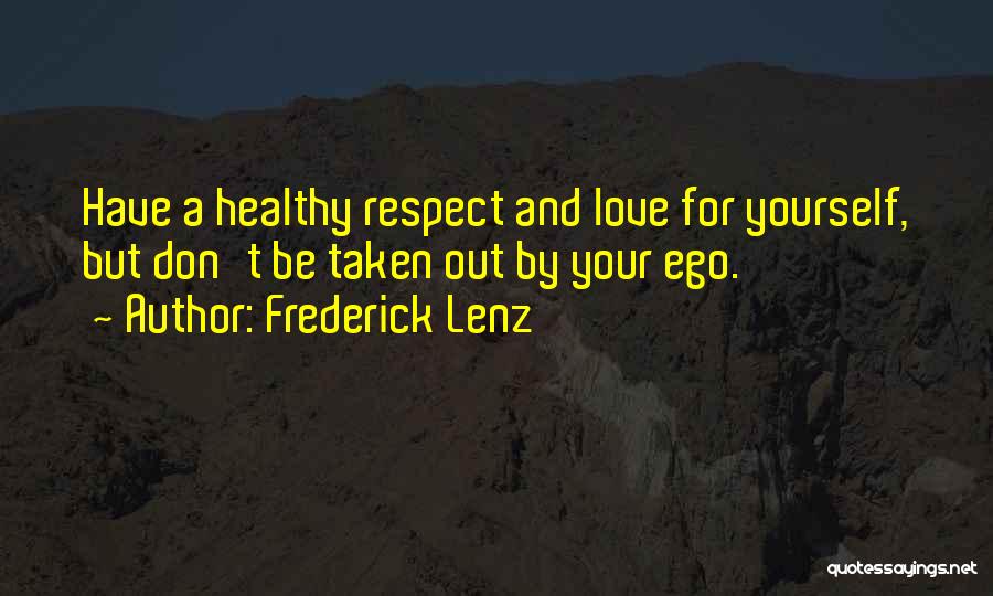 Frederick Lenz Quotes: Have A Healthy Respect And Love For Yourself, But Don't Be Taken Out By Your Ego.