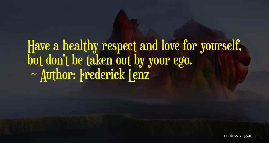 Frederick Lenz Quotes: Have A Healthy Respect And Love For Yourself, But Don't Be Taken Out By Your Ego.