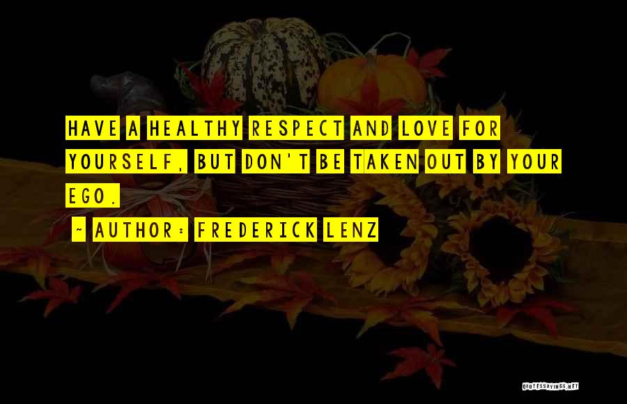 Frederick Lenz Quotes: Have A Healthy Respect And Love For Yourself, But Don't Be Taken Out By Your Ego.