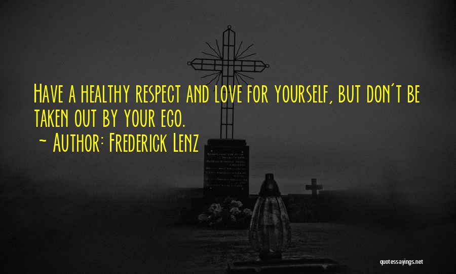 Frederick Lenz Quotes: Have A Healthy Respect And Love For Yourself, But Don't Be Taken Out By Your Ego.