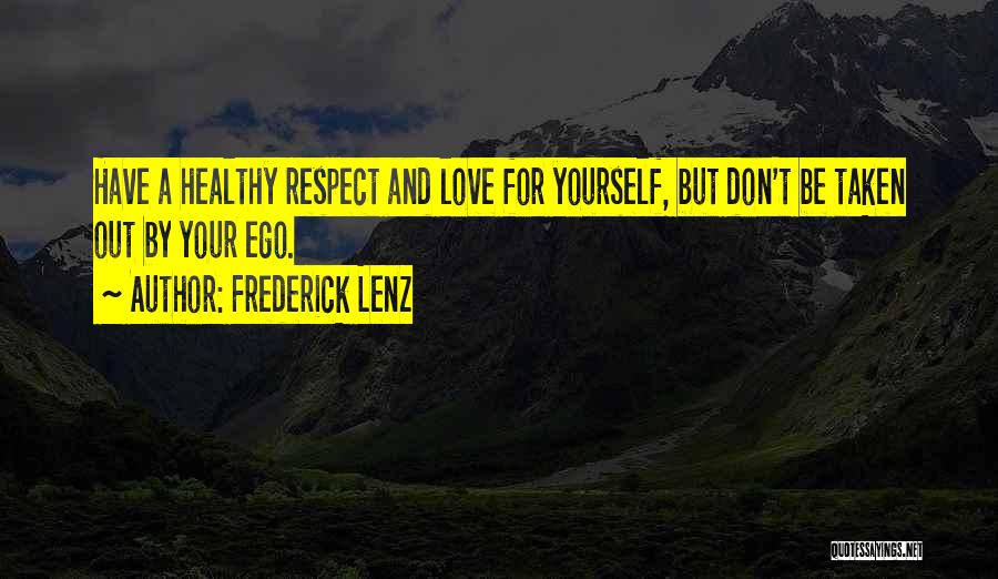 Frederick Lenz Quotes: Have A Healthy Respect And Love For Yourself, But Don't Be Taken Out By Your Ego.