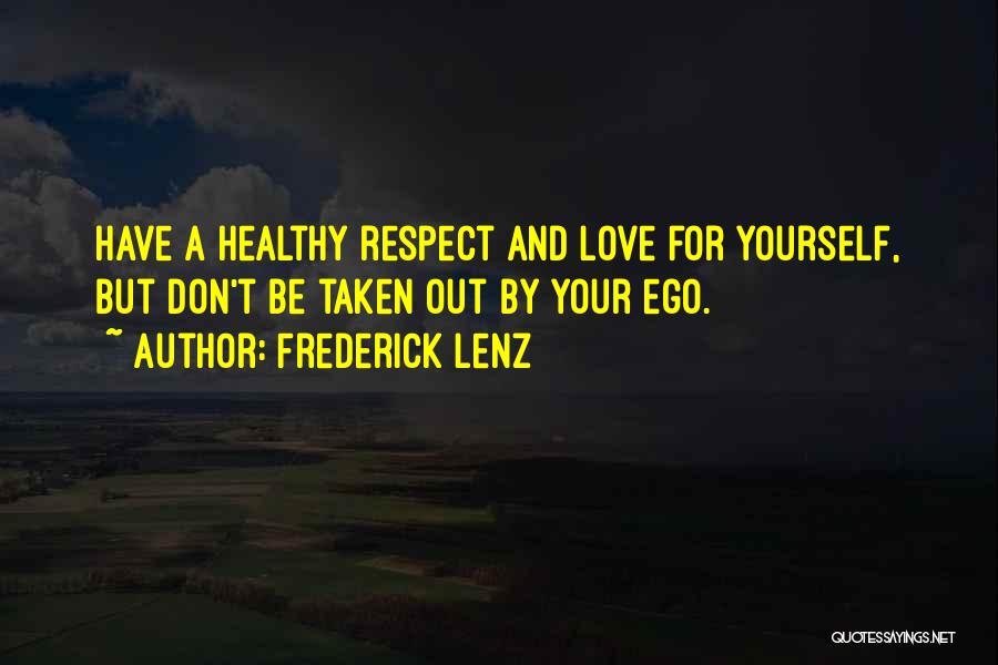 Frederick Lenz Quotes: Have A Healthy Respect And Love For Yourself, But Don't Be Taken Out By Your Ego.