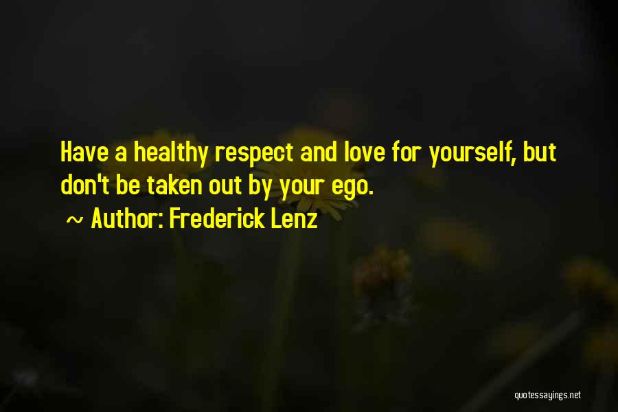 Frederick Lenz Quotes: Have A Healthy Respect And Love For Yourself, But Don't Be Taken Out By Your Ego.