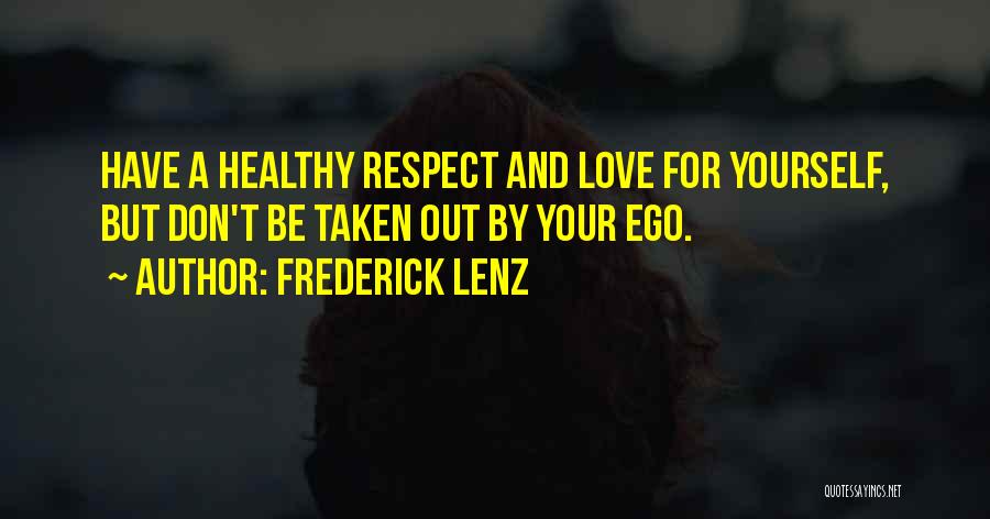 Frederick Lenz Quotes: Have A Healthy Respect And Love For Yourself, But Don't Be Taken Out By Your Ego.