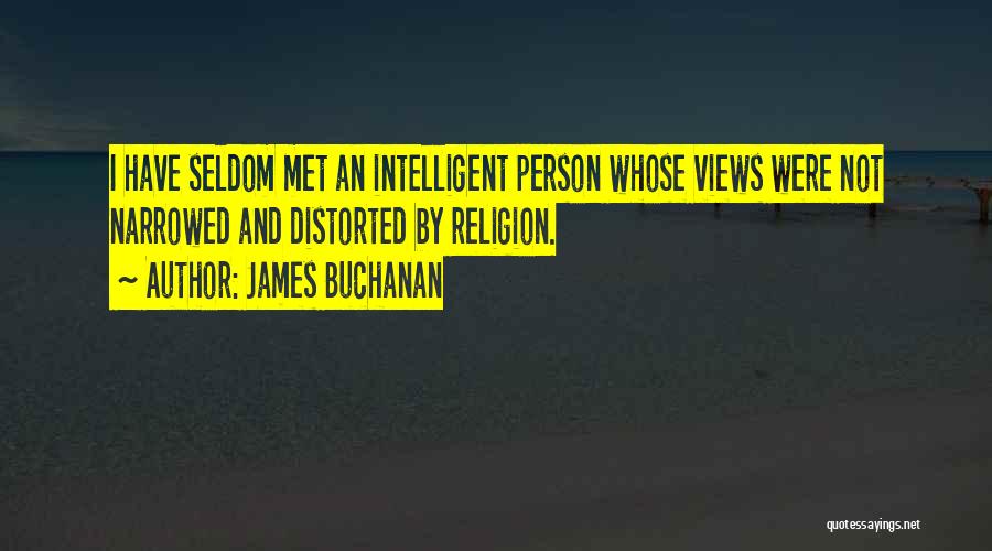 James Buchanan Quotes: I Have Seldom Met An Intelligent Person Whose Views Were Not Narrowed And Distorted By Religion.