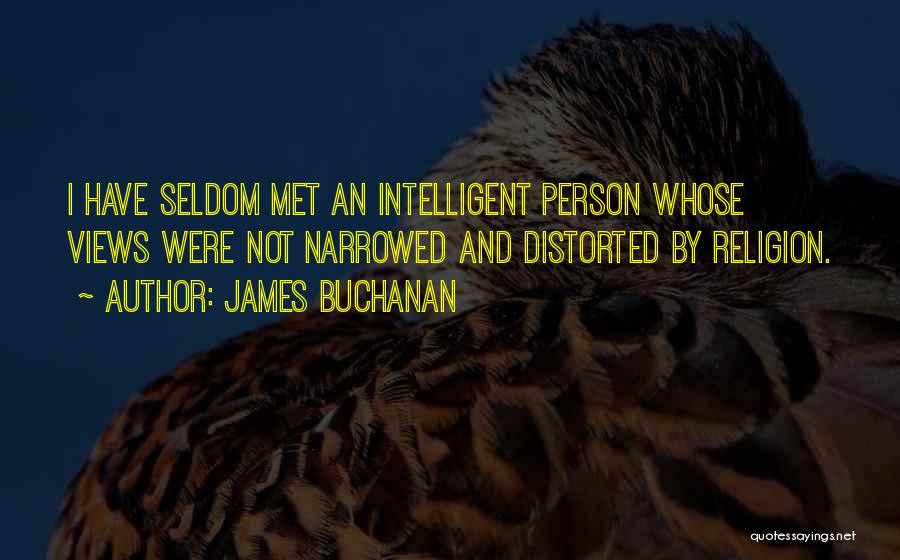 James Buchanan Quotes: I Have Seldom Met An Intelligent Person Whose Views Were Not Narrowed And Distorted By Religion.