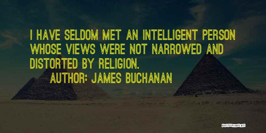 James Buchanan Quotes: I Have Seldom Met An Intelligent Person Whose Views Were Not Narrowed And Distorted By Religion.