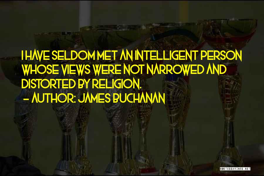 James Buchanan Quotes: I Have Seldom Met An Intelligent Person Whose Views Were Not Narrowed And Distorted By Religion.