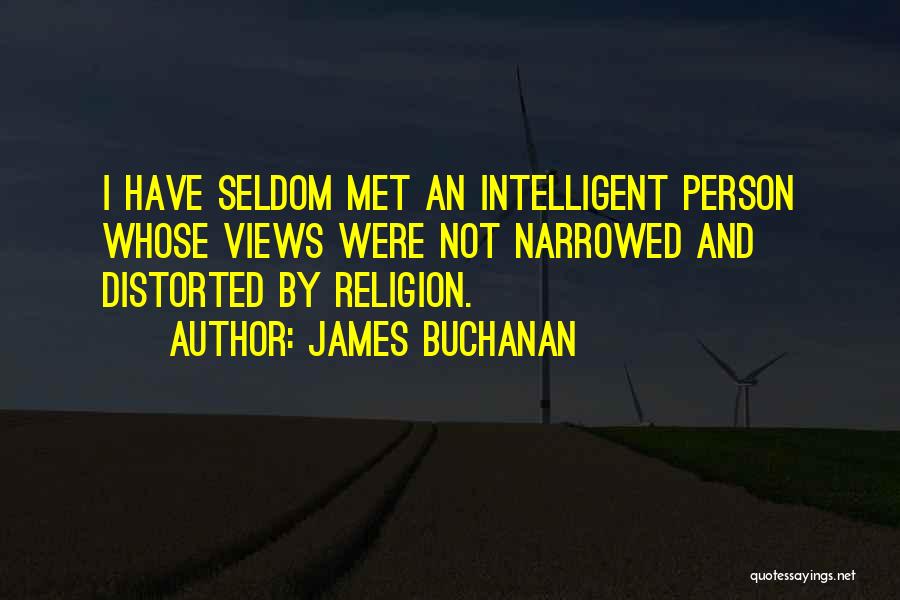 James Buchanan Quotes: I Have Seldom Met An Intelligent Person Whose Views Were Not Narrowed And Distorted By Religion.