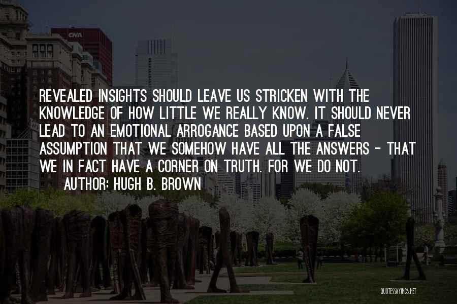 Hugh B. Brown Quotes: Revealed Insights Should Leave Us Stricken With The Knowledge Of How Little We Really Know. It Should Never Lead To