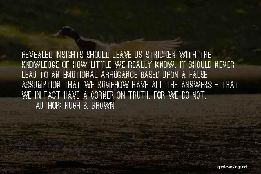 Hugh B. Brown Quotes: Revealed Insights Should Leave Us Stricken With The Knowledge Of How Little We Really Know. It Should Never Lead To