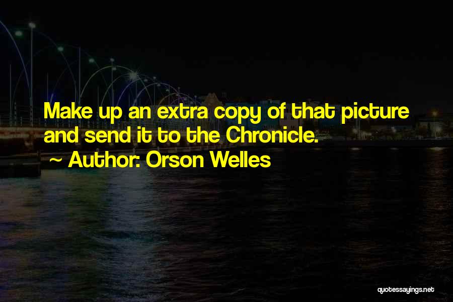 Orson Welles Quotes: Make Up An Extra Copy Of That Picture And Send It To The Chronicle.