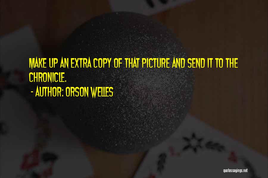 Orson Welles Quotes: Make Up An Extra Copy Of That Picture And Send It To The Chronicle.
