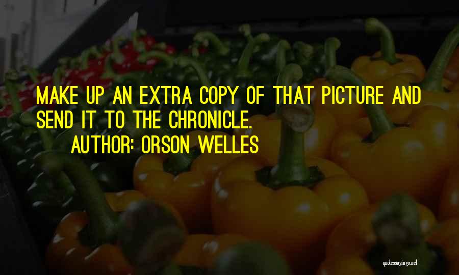 Orson Welles Quotes: Make Up An Extra Copy Of That Picture And Send It To The Chronicle.