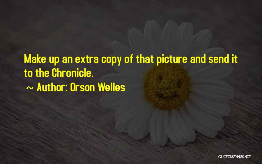 Orson Welles Quotes: Make Up An Extra Copy Of That Picture And Send It To The Chronicle.