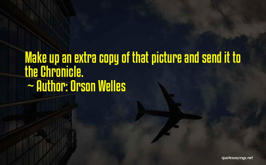 Orson Welles Quotes: Make Up An Extra Copy Of That Picture And Send It To The Chronicle.