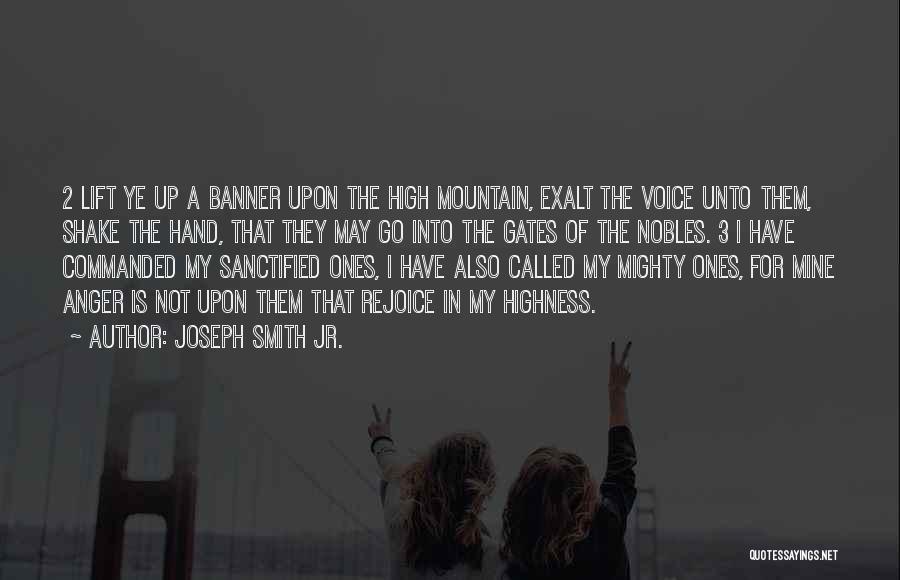 Joseph Smith Jr. Quotes: 2 Lift Ye Up A Banner Upon The High Mountain, Exalt The Voice Unto Them, Shake The Hand, That They