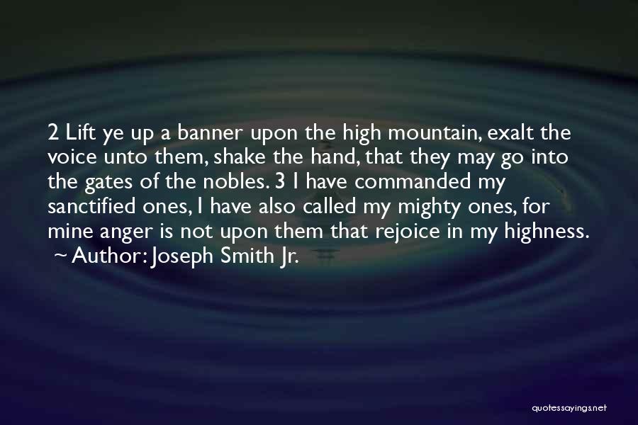 Joseph Smith Jr. Quotes: 2 Lift Ye Up A Banner Upon The High Mountain, Exalt The Voice Unto Them, Shake The Hand, That They
