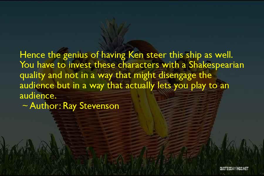 Ray Stevenson Quotes: Hence The Genius Of Having Ken Steer This Ship As Well. You Have To Invest These Characters With A Shakespearian