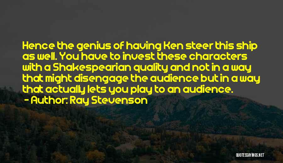 Ray Stevenson Quotes: Hence The Genius Of Having Ken Steer This Ship As Well. You Have To Invest These Characters With A Shakespearian