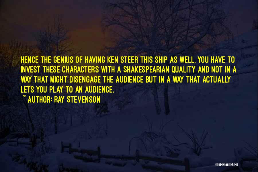 Ray Stevenson Quotes: Hence The Genius Of Having Ken Steer This Ship As Well. You Have To Invest These Characters With A Shakespearian