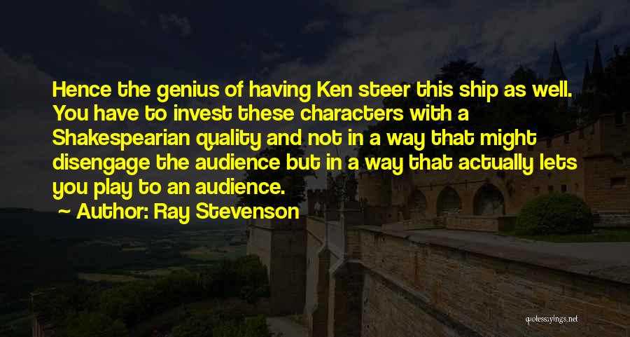 Ray Stevenson Quotes: Hence The Genius Of Having Ken Steer This Ship As Well. You Have To Invest These Characters With A Shakespearian