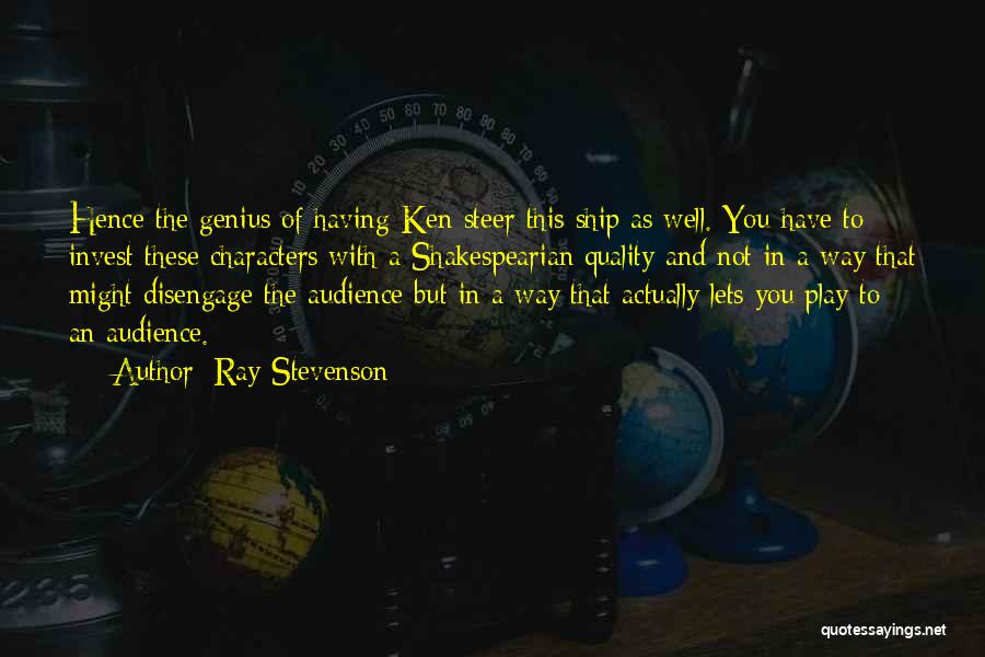 Ray Stevenson Quotes: Hence The Genius Of Having Ken Steer This Ship As Well. You Have To Invest These Characters With A Shakespearian