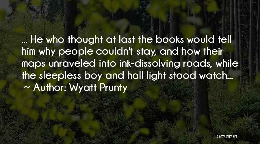 Wyatt Prunty Quotes: ... He Who Thought At Last The Books Would Tell Him Why People Couldn't Stay, And How Their Maps Unraveled