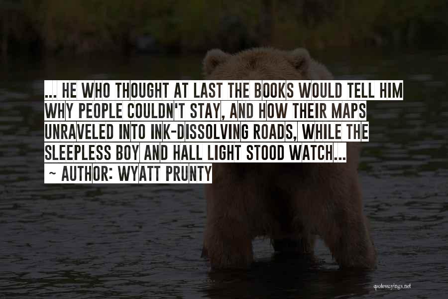 Wyatt Prunty Quotes: ... He Who Thought At Last The Books Would Tell Him Why People Couldn't Stay, And How Their Maps Unraveled