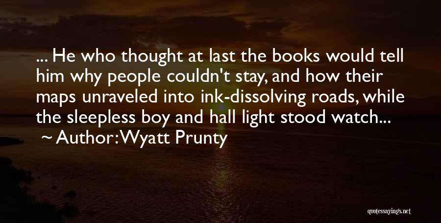 Wyatt Prunty Quotes: ... He Who Thought At Last The Books Would Tell Him Why People Couldn't Stay, And How Their Maps Unraveled