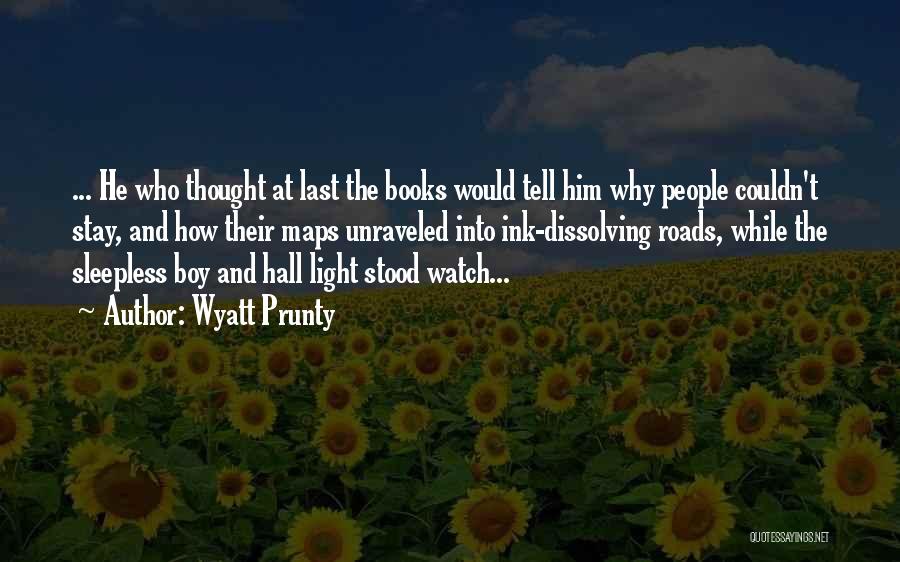 Wyatt Prunty Quotes: ... He Who Thought At Last The Books Would Tell Him Why People Couldn't Stay, And How Their Maps Unraveled