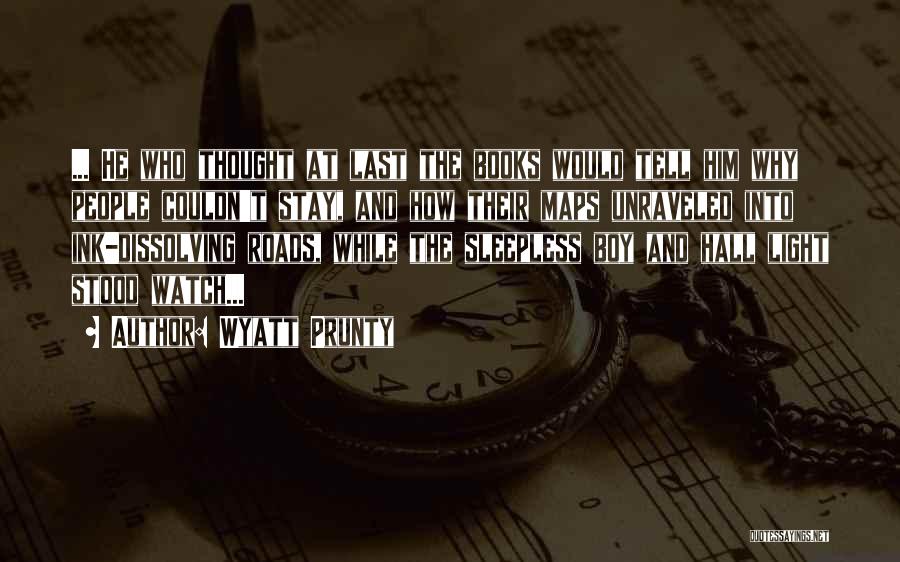 Wyatt Prunty Quotes: ... He Who Thought At Last The Books Would Tell Him Why People Couldn't Stay, And How Their Maps Unraveled
